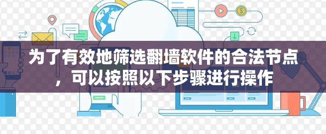 为了有效地筛选翻墙软件的合法节点,可以按照以下步骤进行操作