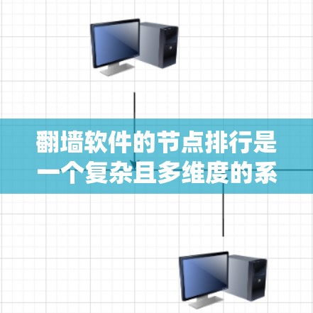 翻墙软件的节点排行是一个复杂且多维度的系统,涉及技术、用户反馈以及法律等多个方面。以下是关于翻墙软件节点排行的详细分析