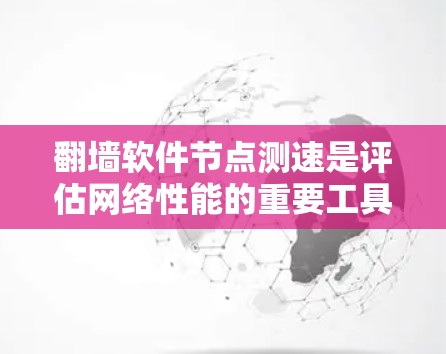 翻墙软件节点测速是评估网络性能的重要工具,帮助你优化网络架构和配置。以下是详细的步骤指南