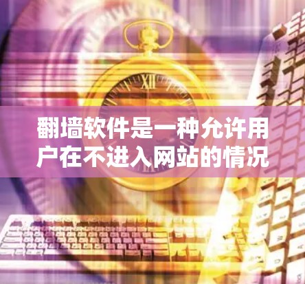 翻墙软件是一种允许用户在不进入网站的情况下访问互联网内容的工具。极速连接版通常指的是这类软件的速度迅速,适合用户快速访问内容