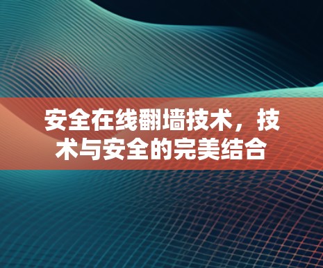 安全在线翻墙技术，技术与安全的完美结合