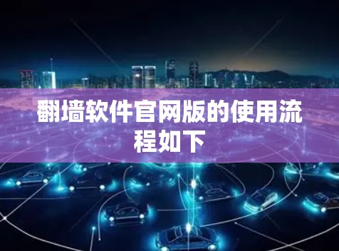 翻墙软件官网版的使用流程如下 翻墙软件官网版的使用流程如下