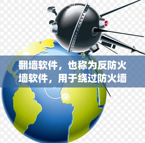 翻墙软件，也称为反防火墙软件，用于绕过防火墙来访问外部网络。常见的翻墙软件包括Net Replace、NetSmith和FreeToAll等。以下是几个主要的翻墙软件官网链接