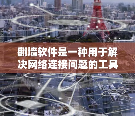 翻墙软件是一种用于解决网络连接问题的工具,主要包括以下功能
