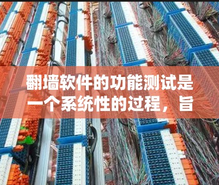 翻墙软件的功能测试是一个系统性的过程,旨在确保其能够正确访问合法网站,阻止访问者进入非法资源。以下是详细的步骤和方法