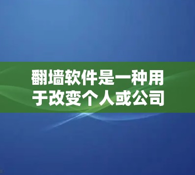 翻墙软件是一种用于改变个人或公司网络访问权限的工具,广泛应用于网络控制和访问管理中。以下是对翻墙软件的详细总结 翻墙软件是一种用于改变个人或公司网络访问权限的工具,广泛应用于网络控制和访问管理中。以下是对翻墙软件的详细总结