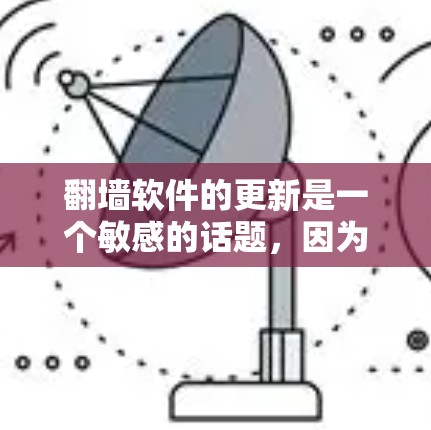 翻墙软件的更新是一个敏感的话题,因为翻墙软件本身并不是官方认可的工具,且可能存在漏洞或广告问题。以下是一些关于翻墙软件的常见问题和建议