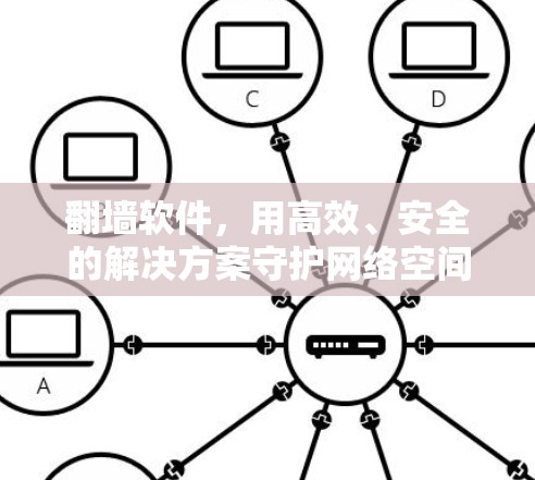 翻墙软件，用高效、安全的解决方案守护网络空间