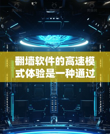 翻墙软件的高速模式体验是一种通过无连接或自动续费的方式，让用户快速连接到互联网并分享内容或文件。这种模式通常包括以下特点