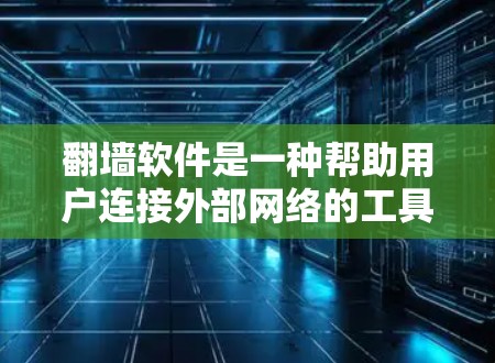 翻墙软件是一种帮助用户连接外部网络的工具，它通过上传IP地址来自动选择安全的网络环境。以下是对翻墙软件的详细分析