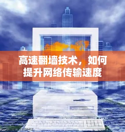 高速翻墙技术,如何提升网络传输速度