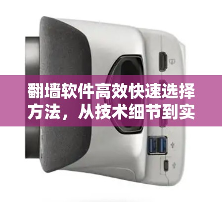 翻墙软件高效快速选择方法,从技术细节到实际应用