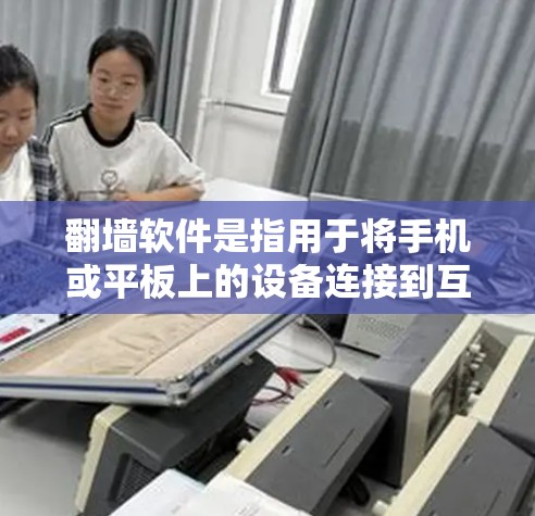 翻墙软件是指用于将手机或平板上的设备连接到互联网的软件,让设备能够访问互联网。以下是一些适合快速翻墙的软件推荐,涵盖了功能、性能和安全性等多方面