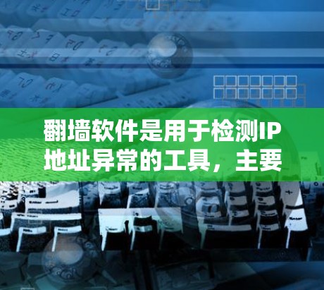 翻墙软件是用于检测IP地址异常的工具,主要用于预防和阻止钓鱼攻击。以下是对翻墙软件的详细分析和建议