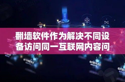 翻墙软件作为解决不同设备访问同一互联网内容问题的工具,提供了多种多端支持选项,以下是几种常见的选择及其特点