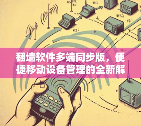 翻墙软件多端同步版,便捷移动设备管理的全新解决方案