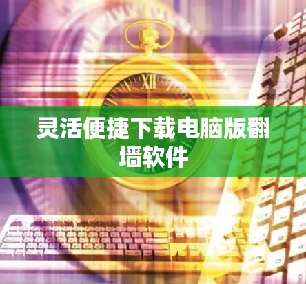 灵活便捷下载电脑版翻墙软件