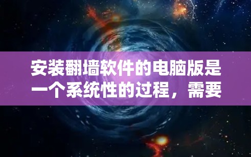 安装翻墙软件的电脑版是一个系统性的过程,需要遵循以下步骤确保成功