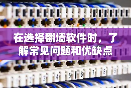 在选择翻墙软件时,了解常见问题和优缺点是一个好开始。以下是对常见问题的整理和分析 在选择翻墙软件时,了解常见问题和优缺点是一个好开始。以下是对常见问题的整理和分析