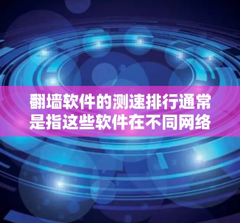 翻墙软件的测速排行通常是指这些软件在不同网络环境下的性能表现,包括响应速度、带宽利用率、延迟等。以下是一些常见的翻墙软件及其特点,供您参考