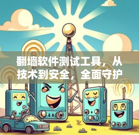 翻墙软件测试工具,从技术到安全,全面守护互联网