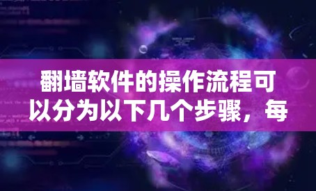 翻墙软件的操作流程可以分为以下几个步骤，每个步骤都有可能遇到问题，需要仔细处理