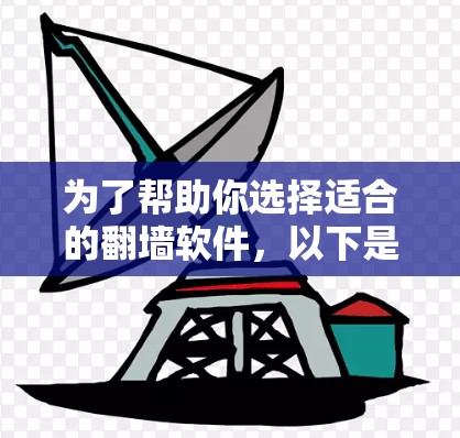 为了帮助你选择适合的翻墙软件，以下是一个分步指南