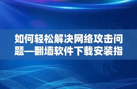 如何轻松解决网络攻击问题—翻墙软件下载安装指南
