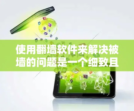 使用翻墙软件来解决被墙的问题是一个细致且需要步骤的流程。以下是一个详细的步骤指南,帮助你有效地操作并安全地管理被墙的视频