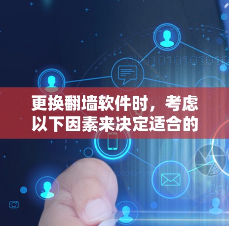 更换翻墙软件时,考虑以下因素来决定适合的版本