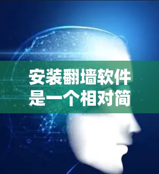 安装翻墙软件是一个相对简单的过程，但需要仔细按照步骤进行，以确保成功。以下是一个详细的操作指南