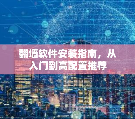 翻墙软件安装指南,从入门到高配置推荐