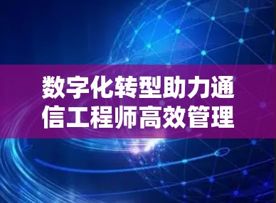 数字化转型助力通信工程师高效管理