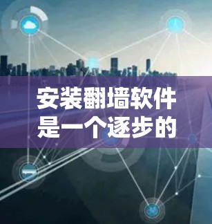 安装翻墙软件是一个逐步的过程,涉及多个步骤和配置。以下是一步步的指南,帮助您顺利安装和使用翻墙软件 安装翻墙软件是一个逐步的过程,涉及多个步骤和配置。以下是一步步的指南,帮助您顺利安装和使用翻墙软件