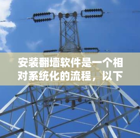安装翻墙软件是一个相对系统化的流程,以下是一步步的指南,帮助你顺利完成安装 安装翻墙软件是一个相对系统化的流程,以下是一步步的指南,帮助你顺利完成安装