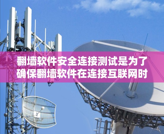 翻墙软件安全连接测试是为了确保翻墙软件在连接互联网时的安全性,防止恶意软件传播、入侵或攻击。以下是一些常见的翻墙软件安全连接测试方法 翻墙软件安全连接测试是为了确保翻墙软件在连接互联网时的安全性,防止恶意软件传播、入侵或攻击。以下是一些常见的翻墙软件安全连接测试方法