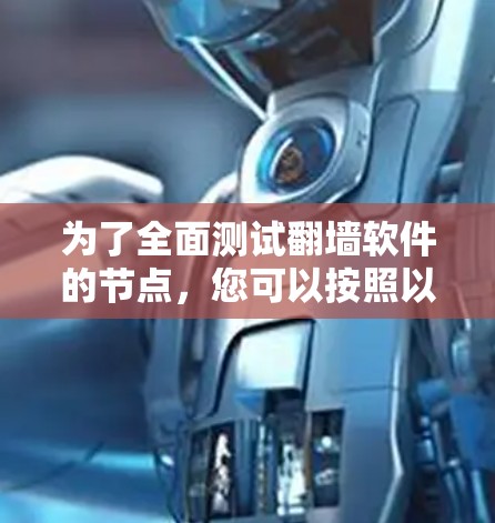 为了全面测试翻墙软件的节点,您可以按照以下步骤进行 为了全面测试翻墙软件的节点,您可以按照以下步骤进行