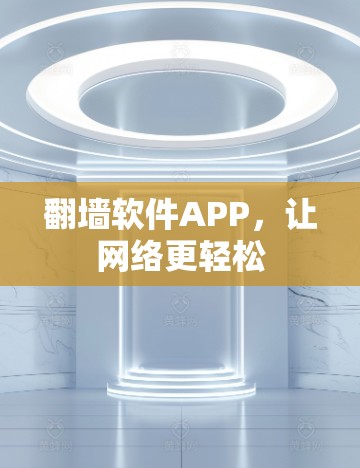 翻墙软件APP,让网络更轻松 翻墙软件APP,让网络更轻松