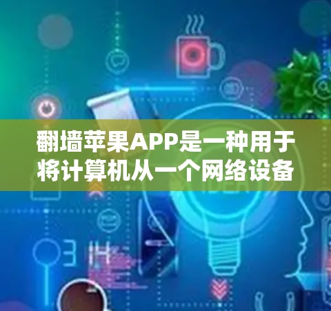 翻墙苹果APP是一种用于将计算机从一个网络设备转移到另一个网络设备的软件应用。苹果公司虽然没有直接开发翻墙功能,但可能通过第三方应用或集成服务来实现这一功能。以下是关于翻墙苹果APP的详细信息 翻墙苹果APP是一种用于将计算机从一个网络设备转移到另一个网络设备的软件应用。苹果公司虽然没有直接开发翻墙功能,但可能通过第三方应用或集成服务来实现这一功能。以下是关于翻墙苹果APP的详细信息