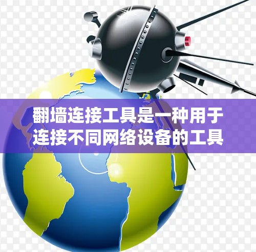 翻墙连接工具是一种用于连接不同网络设备的工具,通常用于允许不同网络之间的数据传输或远程访问。以下是一个系统性的指南,帮助你更好地理解和使用翻墙连接工具 翻墙连接工具是一种用于连接不同网络设备的工具,通常用于允许不同网络之间的数据传输或远程访问。以下是一个系统性的指南,帮助你更好地理解和使用翻墙连接工具