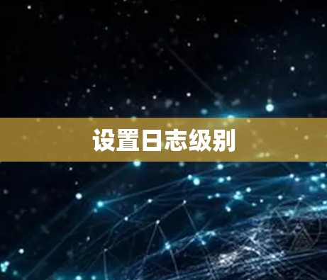 设置日志级别 设置日志级别