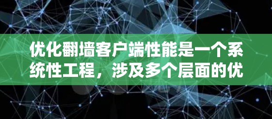 优化翻墙客户端性能是一个系统性工程,涉及多个层面的优化策略。以下是详细的优化方法 优化翻墙客户端性能是一个系统性工程,涉及多个层面的优化策略。以下是详细的优化方法