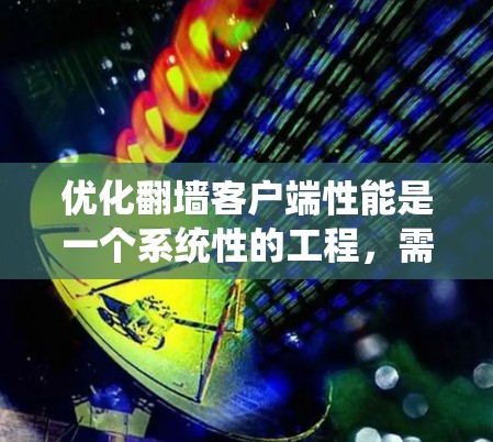 优化翻墙客户端性能是一个系统性的工程,需要从多个方面进行全面考虑。以下是一个分步指南,帮助您有效提升客户端的性能 优化翻墙客户端性能是一个系统性的工程,需要从多个方面进行全面考虑。以下是一个分步指南,帮助您有效提升客户端的性能