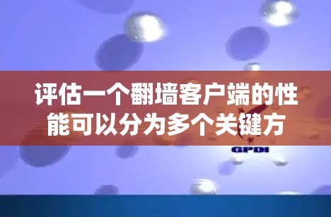 评估一个翻墙客户端的性能可以分为多个关键方面，每个方面都影响到整体用户体验和系统稳定性。以下是对每个关键点的详细分析