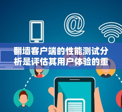 翻墙客户端的性能测试分析是评估其用户体验的重要指标之一。以下是对翻墙客户端性能测试的分析和建议 翻墙客户端的性能测试分析是评估其用户体验的重要指标之一。以下是对翻墙客户端性能测试的分析和建议