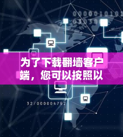为了下载翻墙客户端,您可以按照以下步骤进行操作 为了下载翻墙客户端,您可以按照以下步骤进行操作