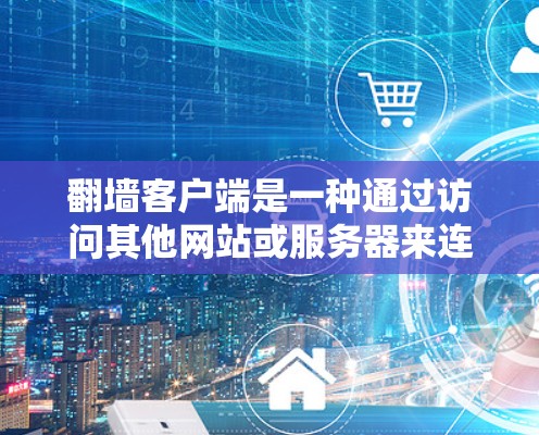 翻墙客户端是一种通过访问其他网站或服务器来连接到互联网的客户端,尤其在断网或网络不稳定的情况下使用。以下是对翻墙客户端的详细分析 翻墙客户端是一种通过访问其他网站或服务器来连接到互联网的客户端,尤其在断网或网络不稳定的情况下使用。以下是对翻墙客户端的详细分析