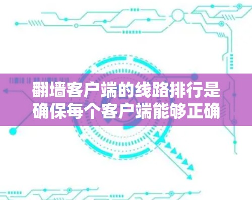 翻墙客户端的线路排行是确保每个客户端能够正确连接到各自的网络设备的过程。以下是关于翻墙客户端线路排行的一些关键点和步骤 翻墙客户端的线路排行是确保每个客户端能够正确连接到各自的网络设备的过程。以下是关于翻墙客户端线路排行的一些关键点和步骤