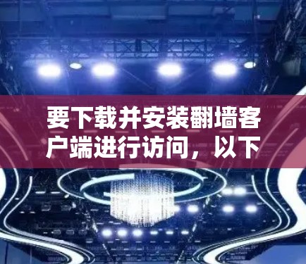 要下载并安装翻墙客户端进行访问,以下是详细的步骤指南 要下载并安装翻墙客户端进行访问,以下是详细的步骤指南