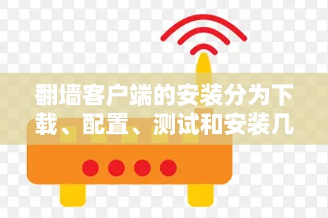 翻墙客户端的安装分为下载、配置、测试和安装几个步骤。以下是详细的指南 翻墙客户端的安装分为下载、配置、测试和安装几个步骤。以下是详细的指南